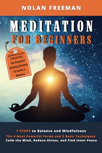 Meditation For Beginners: 7 Steps to Balance and Mindfulness. The 4 Most Powerful Forms and 3 Basic Techniques to Calm the Mind, Reduce Stress, and Find Inner Peace.